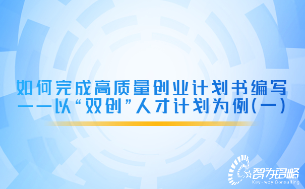 如何完成高質量創業計劃書編寫——以“雙創”人才計劃為例（一）